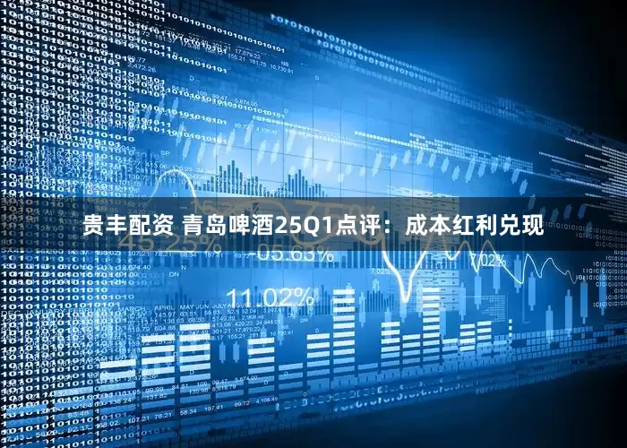 贵丰配资 青岛啤酒25Q1点评：成本红利兑现