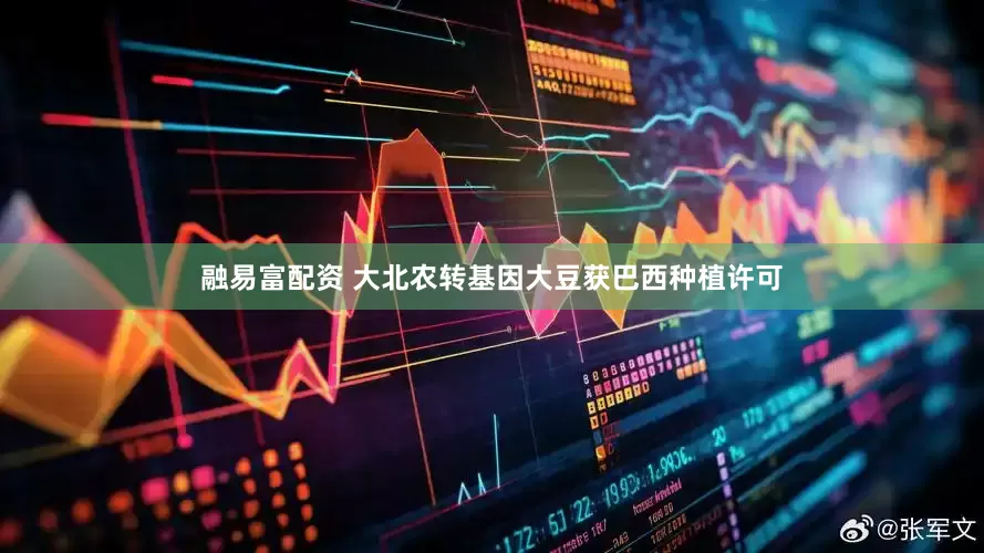 融易富配资 大北农转基因大豆获巴西种植许可