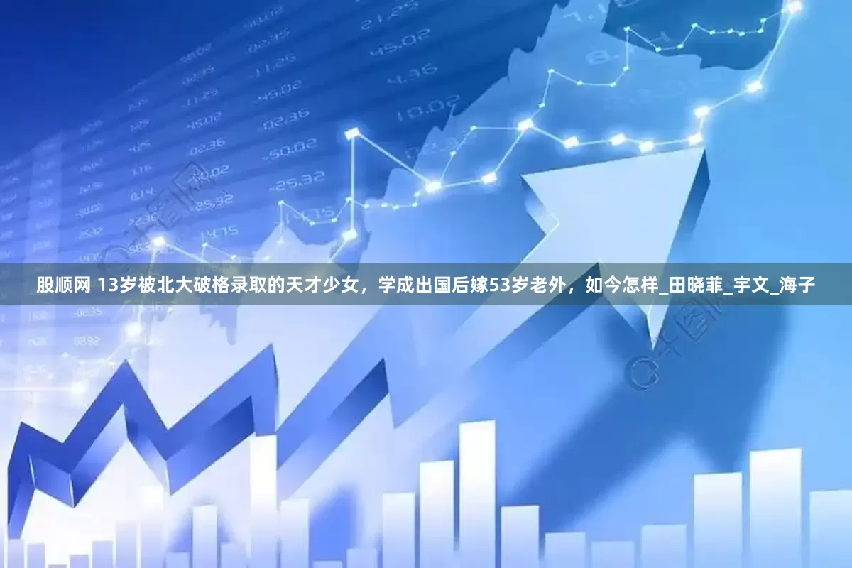 股顺网 13岁被北大破格录取的天才少女，学成出国后嫁53岁老外，如今怎样_田晓菲_宇文_海子