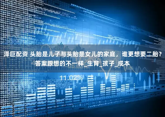 泽巨配资 头胎是儿子与头胎是女儿的家庭，谁更想要二胎？答案跟想的不一样_生育_孩子_成本