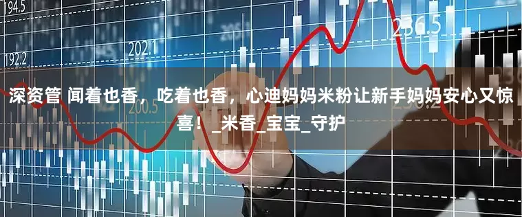 深资管 闻着也香，吃着也香，心迪妈妈米粉让新手妈妈安心又惊喜！_米香_宝宝_守护