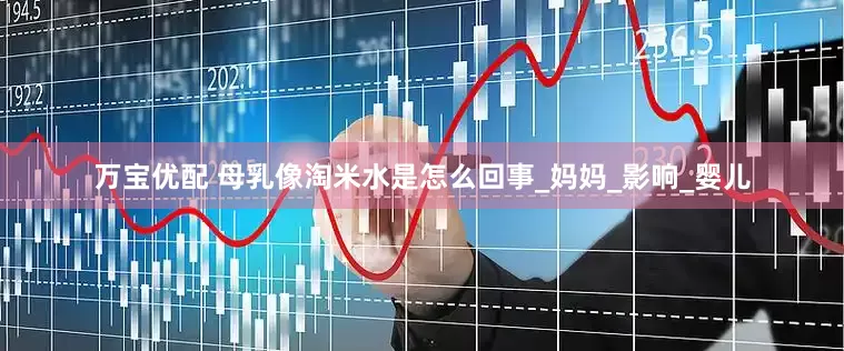 万宝优配 母乳像淘米水是怎么回事_妈妈_影响_婴儿