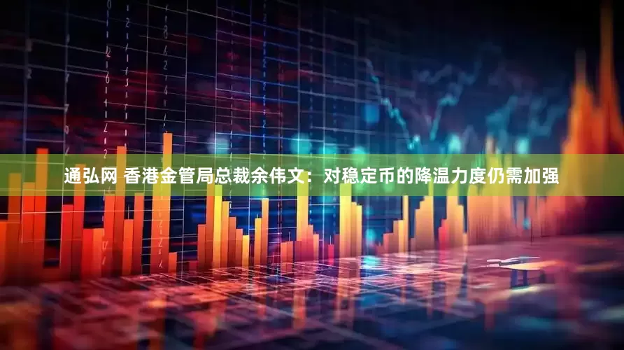 通弘网 香港金管局总裁余伟文：对稳定币的降温力度仍需加强