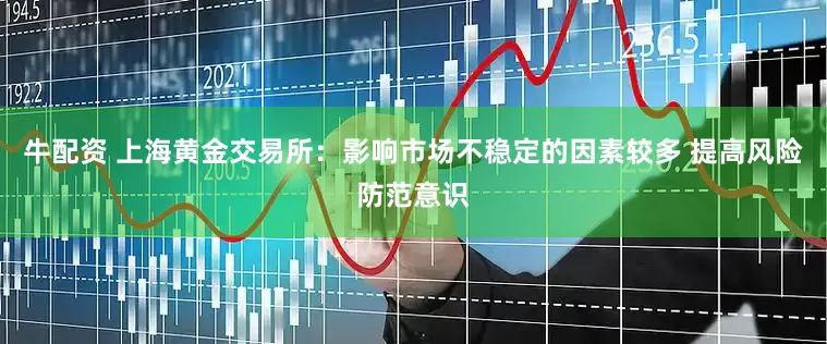 牛配资 上海黄金交易所：影响市场不稳定的因素较多 提高风险防范意识