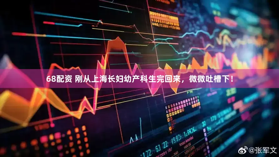 68配资 刚从上海长妇幼产科生完回来，微微吐槽下！