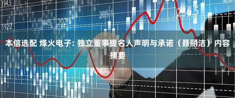 本信选配 烽火电子: 独立董事提名人声明与承诺（聂丽洁）内容摘要