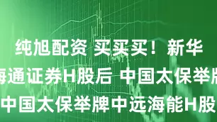 纯旭配资 买买买！新华保险举牌海通证券H股后 中国太保举牌中远海能H股！