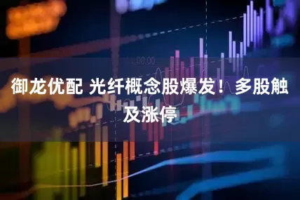 御龙优配 光纤概念股爆发！多股触及涨停