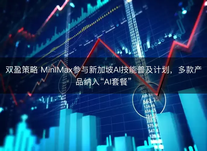 双盈策略 MiniMax参与新加坡AI技能普及计划，多款产品纳入“AI套餐”